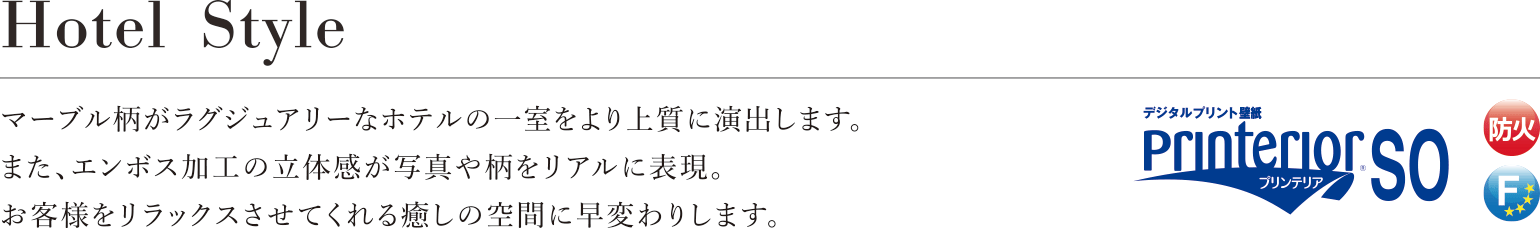 Hotel Style マーブル柄がラグジュアリーなホテルの一室をより上質に演出します。また、エンボス加工の立体感が写真や柄をリアルに表現。お客様をリラックスさせてくれる癒しの空間に早変わりします。